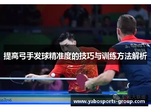提高弓手发球精准度的技巧与训练方法解析
