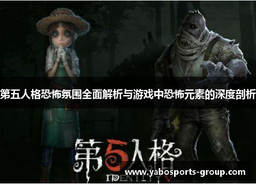 第五人格恐怖氛围全面解析与游戏中恐怖元素的深度剖析