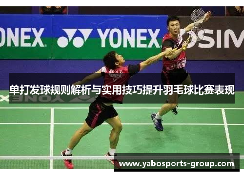 单打发球规则解析与实用技巧提升羽毛球比赛表现