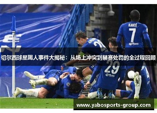切尔西球星踢人事件大揭秘：从场上冲突到禁赛处罚的全过程回顾